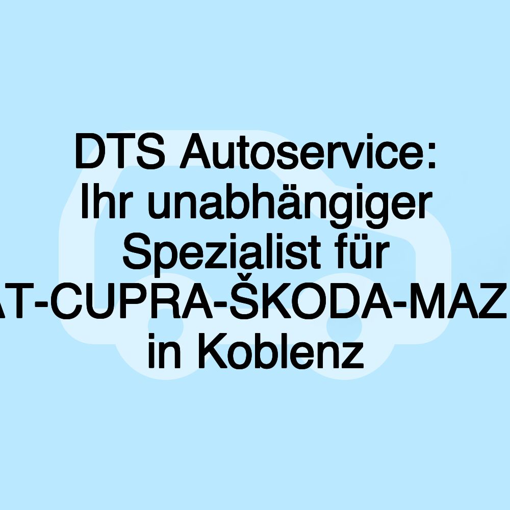 DTS Autoservice: Ihr unabhängiger Spezialist für VW-AUDI-SEAT-CUPRA-ŠKODA-MAZDA-BMW-MINI in Koblenz