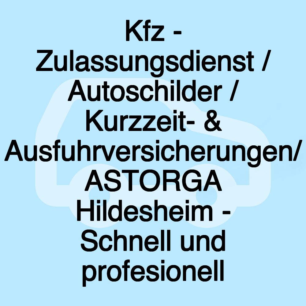 Kfz - Zulassungsdienst / Autoschilder / Kurzzeit- & Ausfuhrversicherungen/ ASTORGA Hildesheim - Schnell und profesionell Kfz - Zulassungsdienst / Autoschilder / Kurzzeit- & Ausfuhrversicherungen/ ASTORGA Hildesheim - Schnell und profesionell