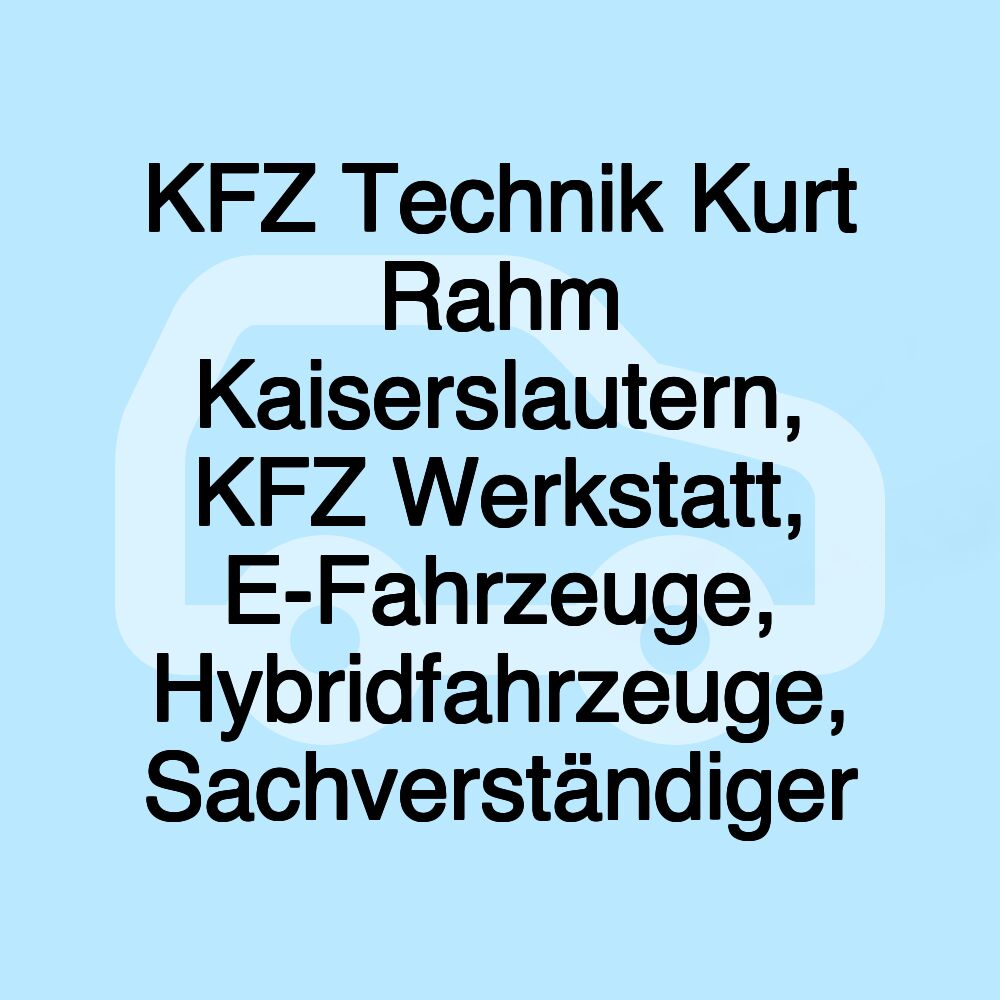 KFZ Technik Kurt Rahm Kaiserslautern, KFZ Werkstatt, E-Fahrzeuge, Hybridfahrzeuge, Sachverständiger