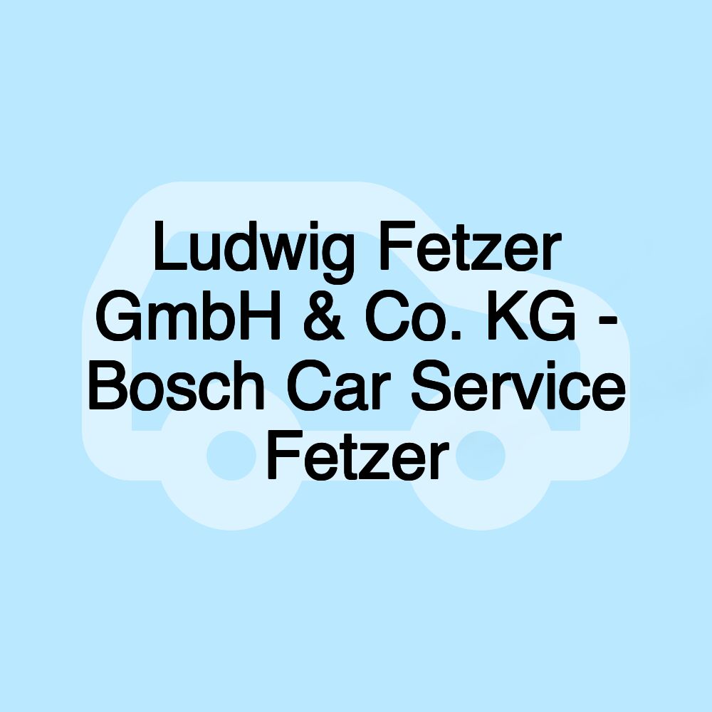 Ludwig Fetzer GmbH & Co. KG - Bosch Car Service Fetzer