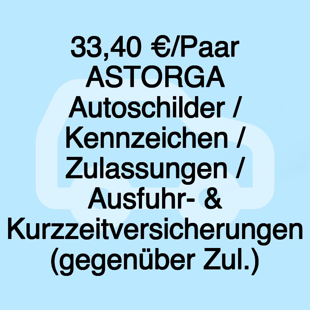 35,00 €/Paar ASTORGA Autoschilder / Kennzeichen / Zulassungen / Ausfuhr- & Kurzzeitversicherungen (gegenüber Zul.)