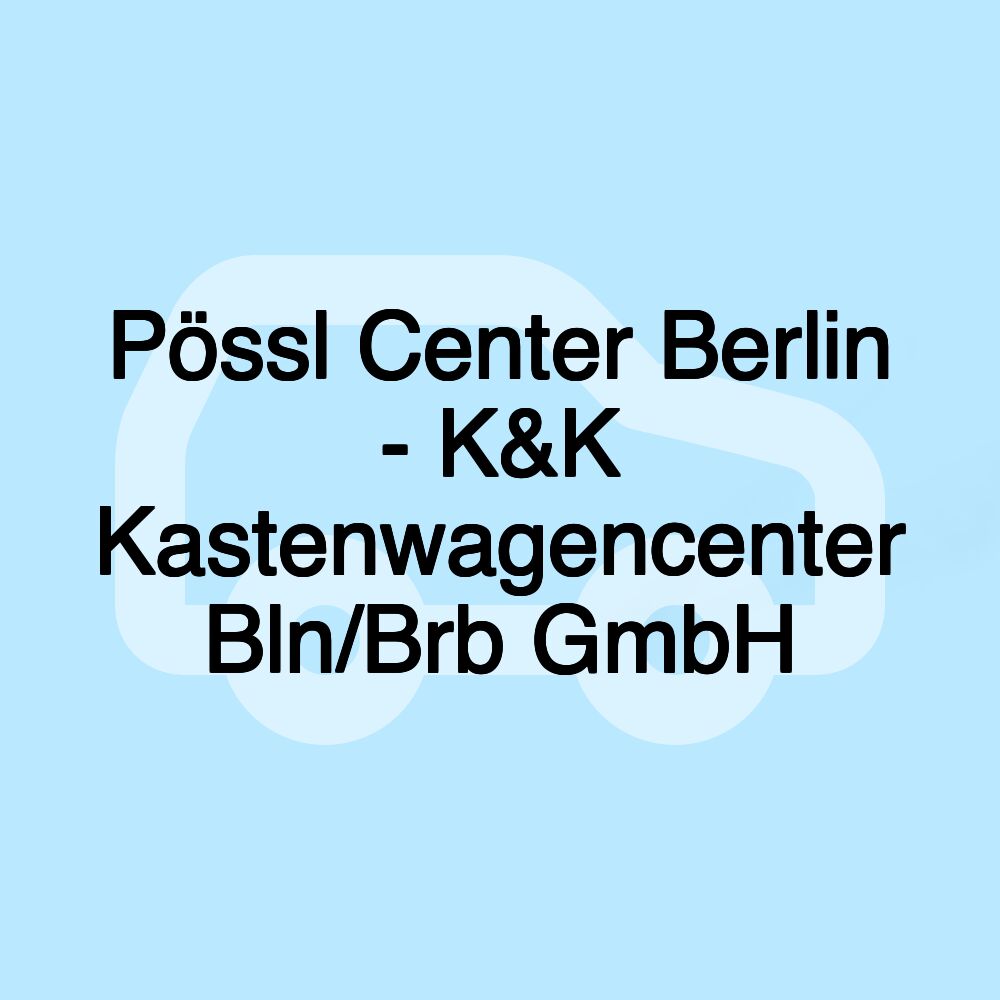 Pössl Center Berlin - K&K Kastenwagencenter Bln/Brb GmbH Pössl Center Berlin - K&K Kastenwagencenter Bln/Brb GmbH