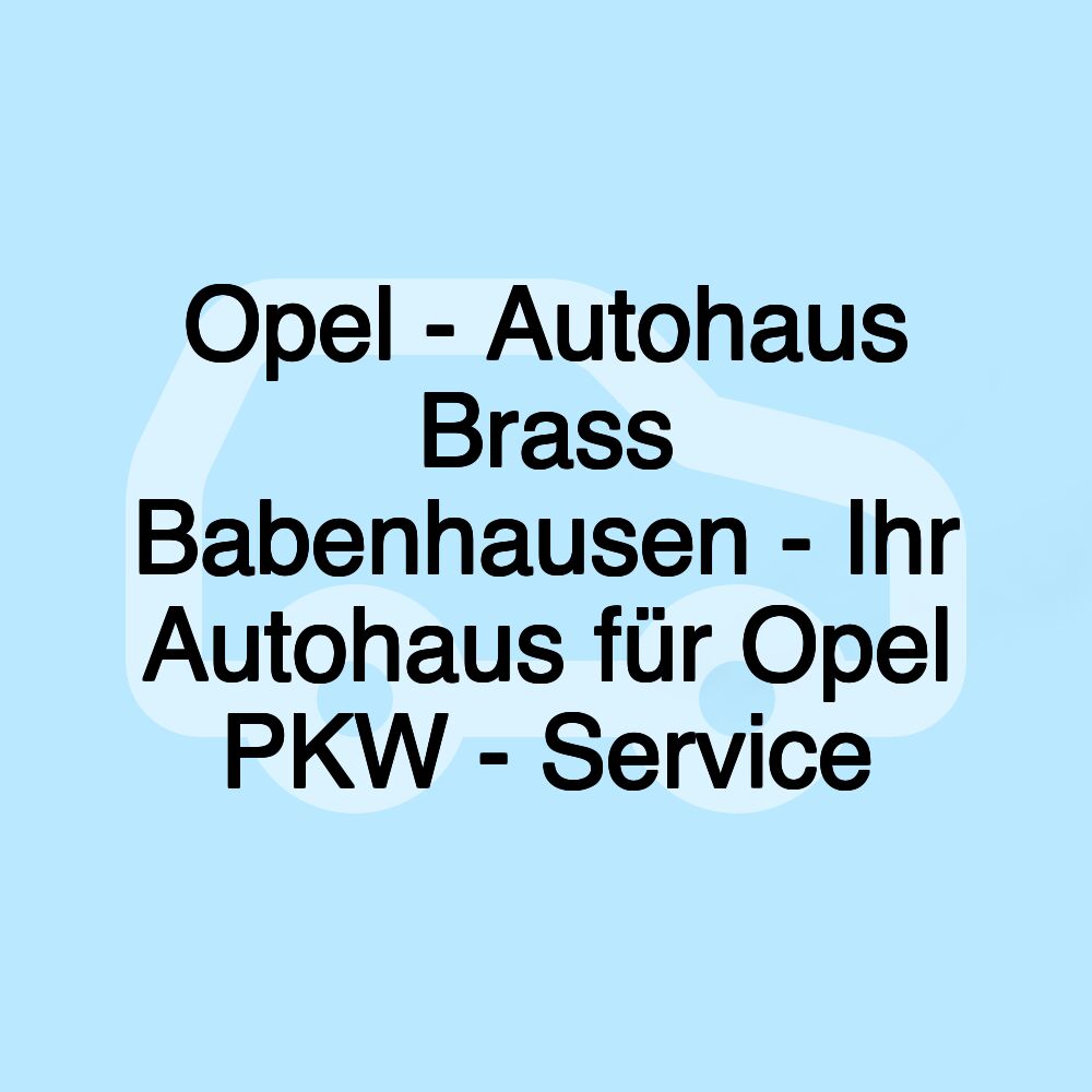 Opel - Autohaus Brass Babenhausen - Ihr Autohaus für Opel PKW - Service