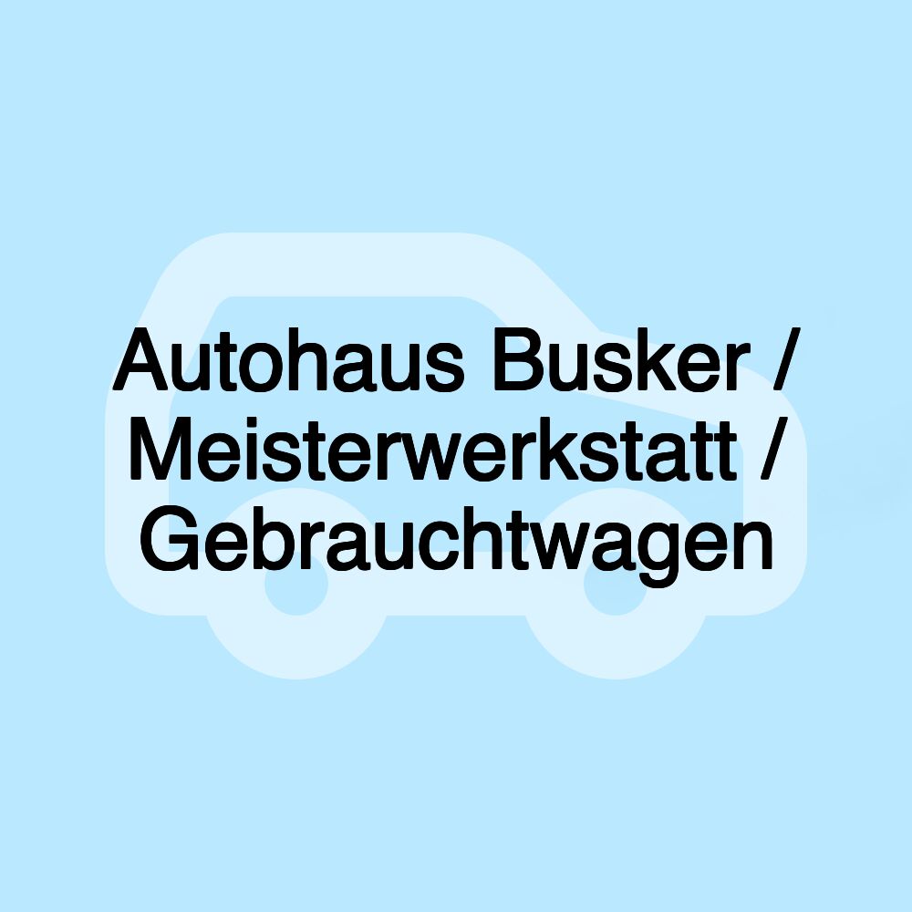 Autohaus Busker / Meisterwerkstatt / Gebrauchtwagen Autohaus Busker / Meisterwerkstatt / Gebrauchtwagen