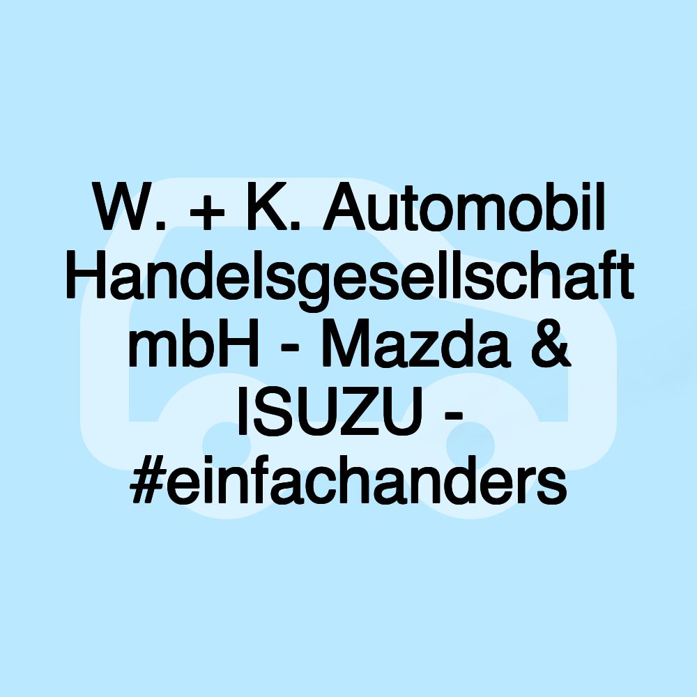 W. + K. Automobil Handelsgesellschaft mbH - Mazda & ISUZU - #einfachanders W. + K. Automobil Handelsgesellschaft mbH - Mazda & ISUZU - #einfachanders