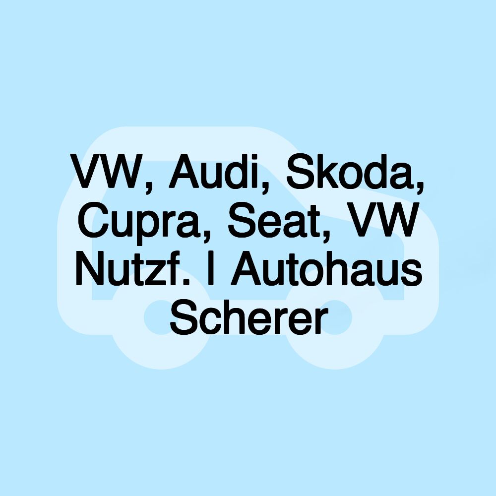 VW, Audi, Skoda, Cupra, Seat, VW Nutzf. | Autohaus Scherer VW, Audi, Skoda, Cupra, Seat, VW Nutzf. | Autohaus Scherer