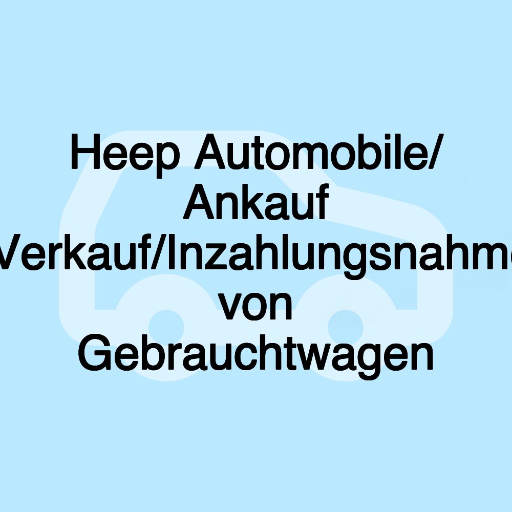 Heep Automobile/ Ankauf /Verkauf/Inzahlungsnahme von Gebrauchtwagen Heep Automobile/ Ankauf /Verkauf/Inzahlungsnahme von Gebrauchtwagen