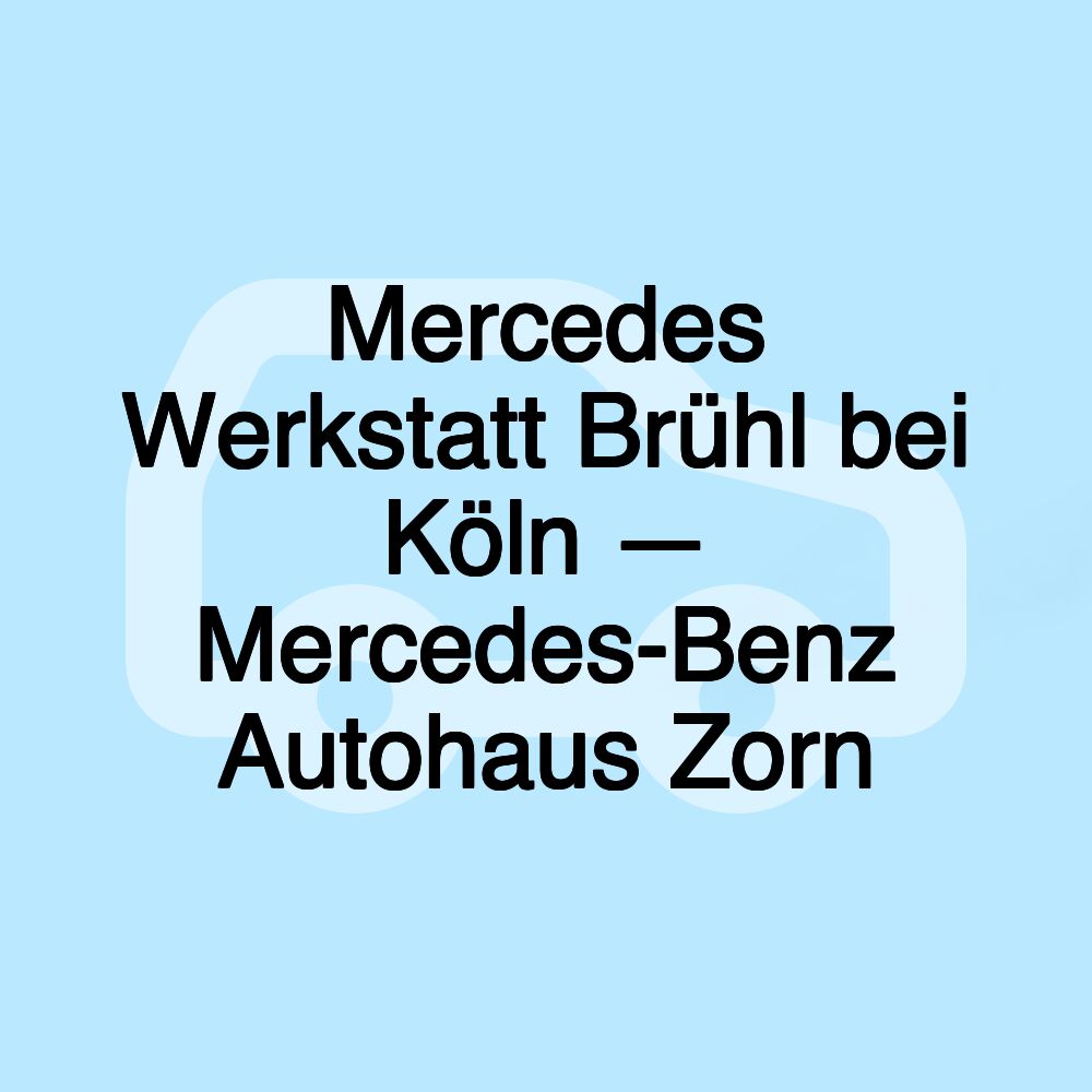 Mercedes Werkstatt Brühl bei Köln — Mercedes-Benz Autohaus Zorn