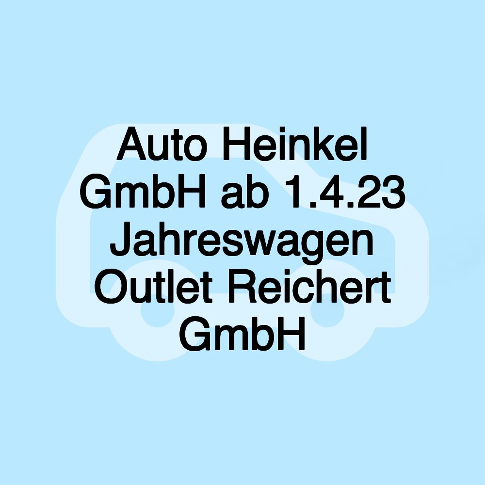 Auto Heinkel GmbH ab 1.4.23 Jahreswagen Outlet Reichert GmbH