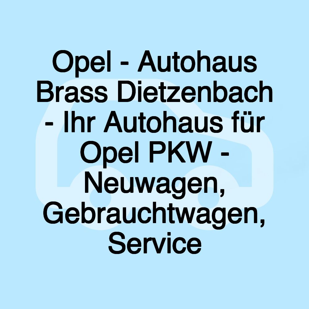 Opel - Autohaus Brass Dietzenbach - Ihr Autohaus für Opel PKW - Neuwagen, Gebrauchtwagen, Service Opel - Autohaus Brass Dietzenbach - Ihr Autohaus für Opel PKW - Neuwagen, Gebrauchtwagen, Service