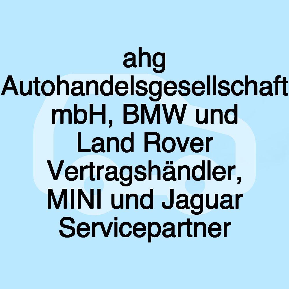 ahg Autohandelsgesellschaft mbH, BMW und Land Rover Vertragshändler, MINI und Jaguar Servicepartner