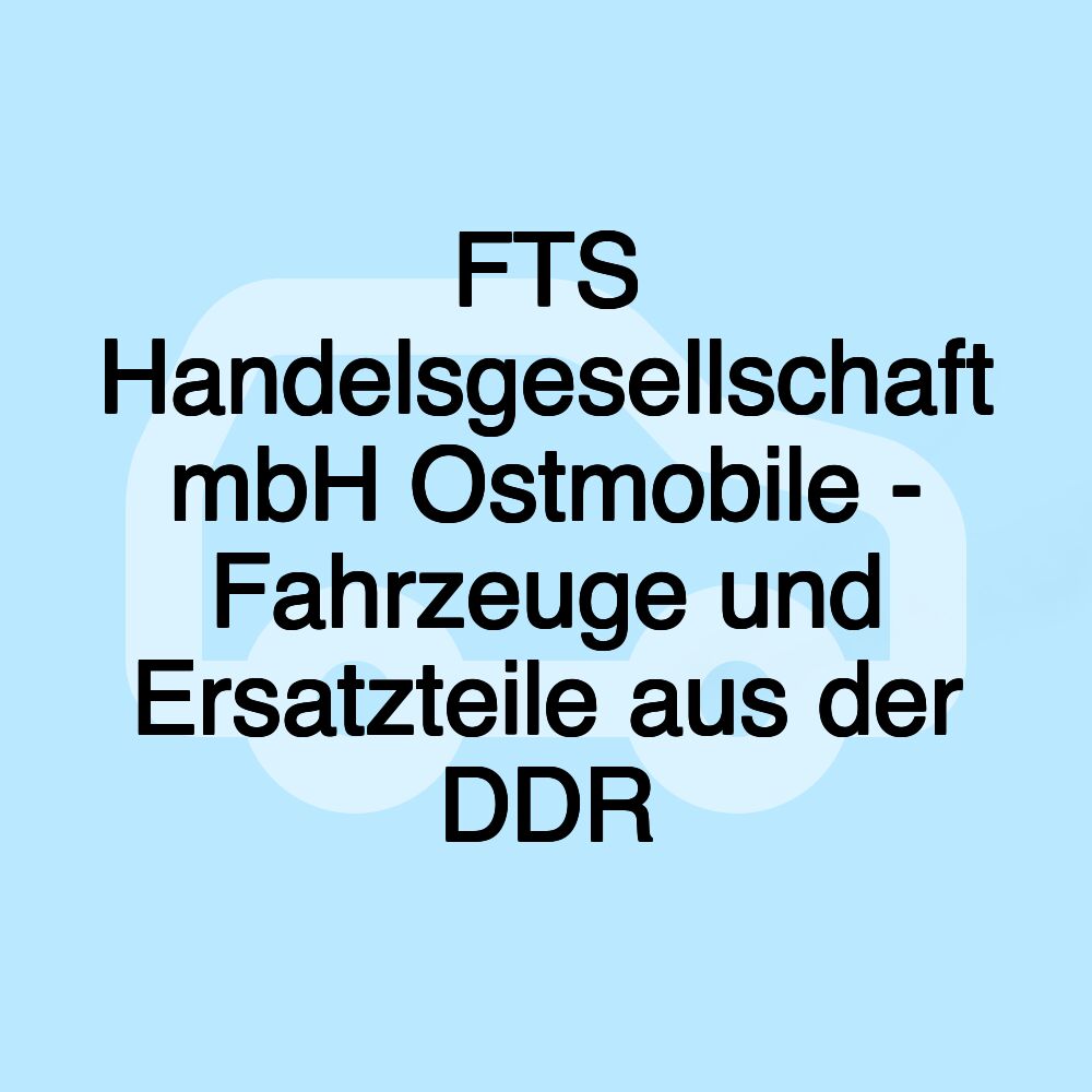 FTS Handelsgesellschaft mbH Ostmobile - Fahrzeuge und Ersatzteile aus der DDR