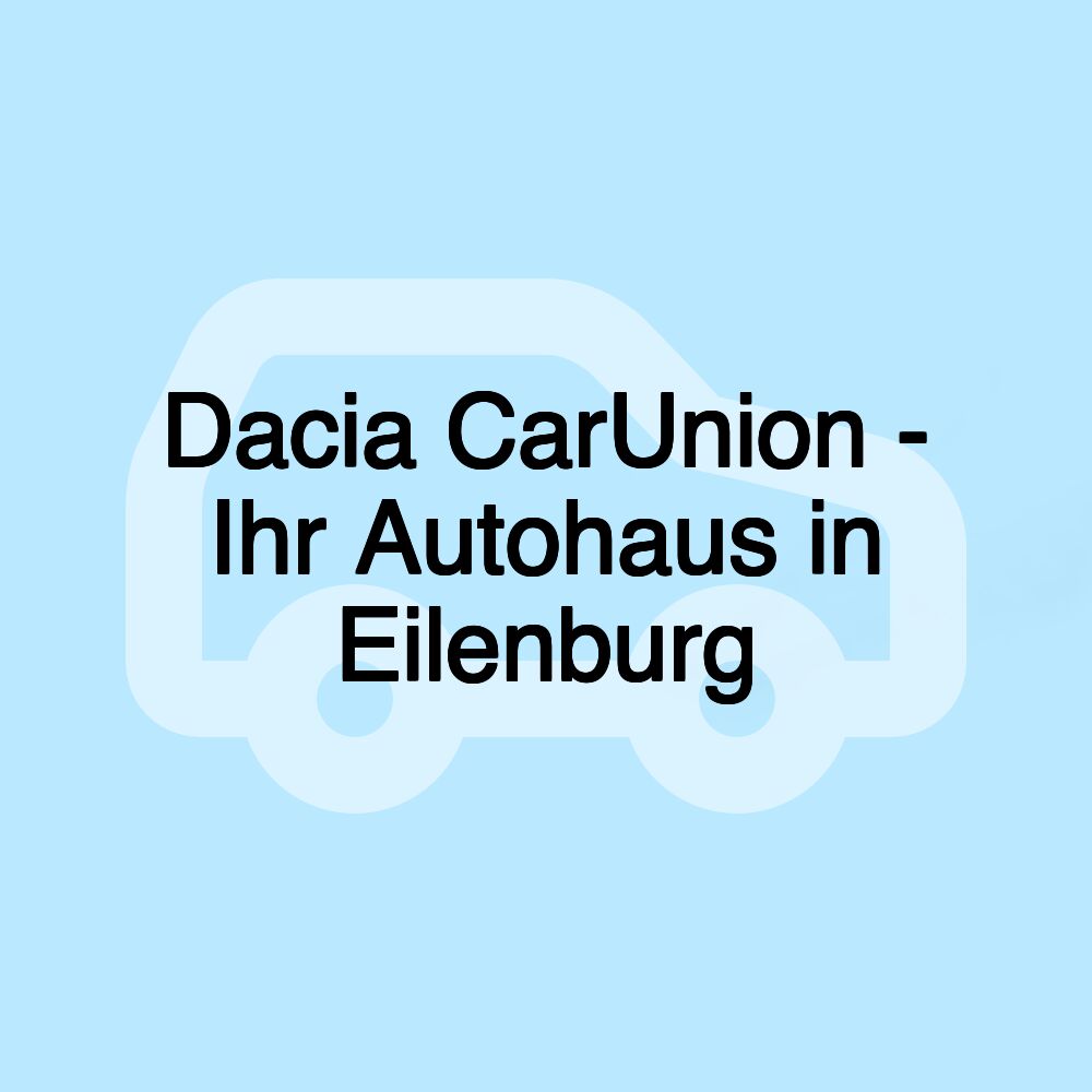 Dacia CarUnion - Ihr Autohaus in Eilenburg