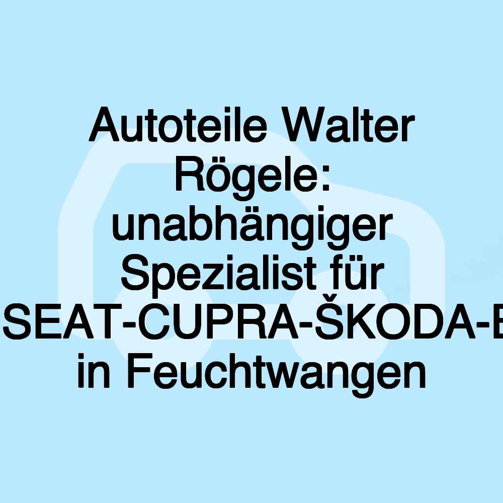 Autoteile Walter Rögele: unabhängiger Spezialist für VW-AUDI-SEAT-CUPRA-ŠKODA-BMW-MINI in Feuchtwangen