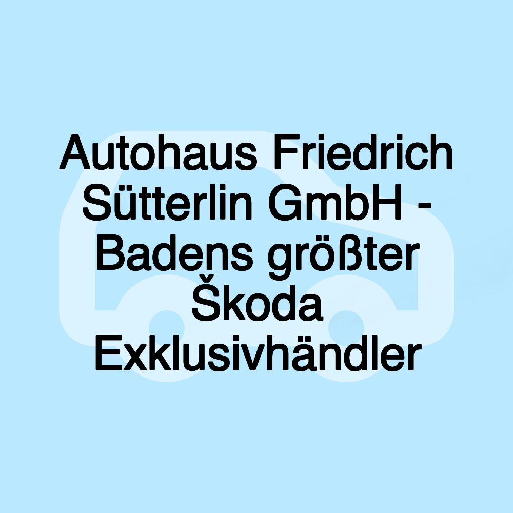 Autohaus Friedrich Sütterlin GmbH - Badens größter Škoda Exklusivhändler