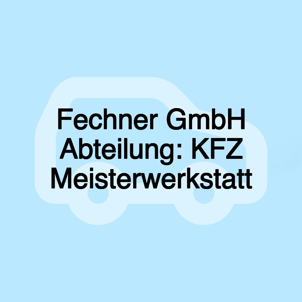 Fechner GmbH Abteilung: KFZ Meisterwerkstatt