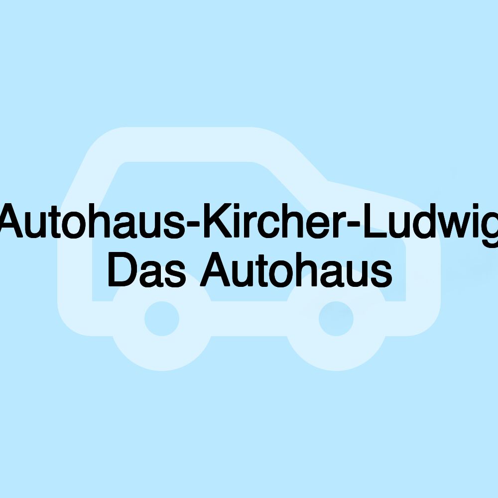 Autohaus-Kircher-Ludwig Das Autohaus Autohaus-Kircher-Ludwig Das Autohaus