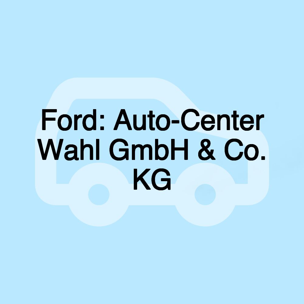 Ford: Auto-Center Wahl GmbH & Co. KG