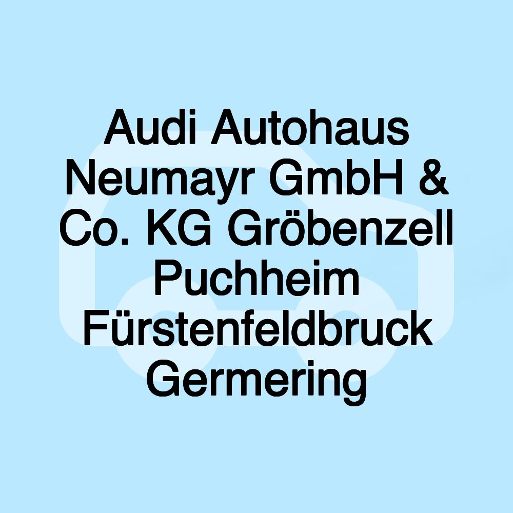 Audi Autohaus Neumayr GmbH & Co. KG Gröbenzell Puchheim Fürstenfeldbruck Germering