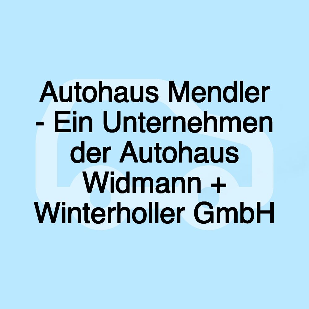 Autohaus Mendler - Ein Unternehmen der Autohaus Widmann + Winterholler GmbH