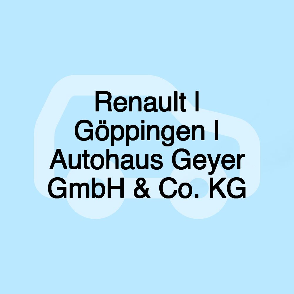 Renault | Göppingen | Autohaus Geyer GmbH & Co. KG
