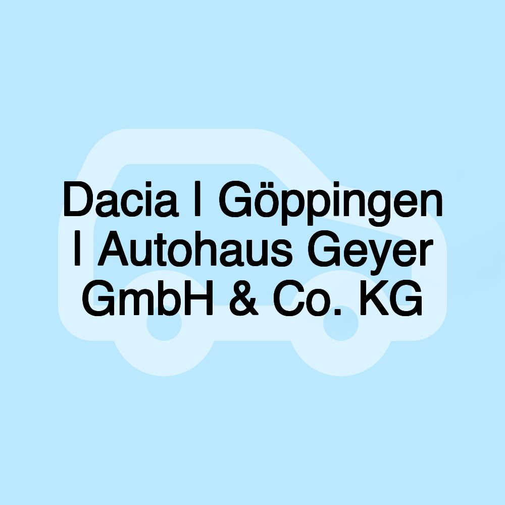Dacia | Göppingen | Autohaus Geyer GmbH & Co. KG