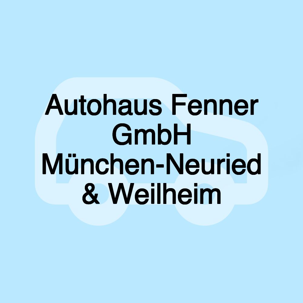 Autohaus Fenner GmbH München-Neuried & Weilheim