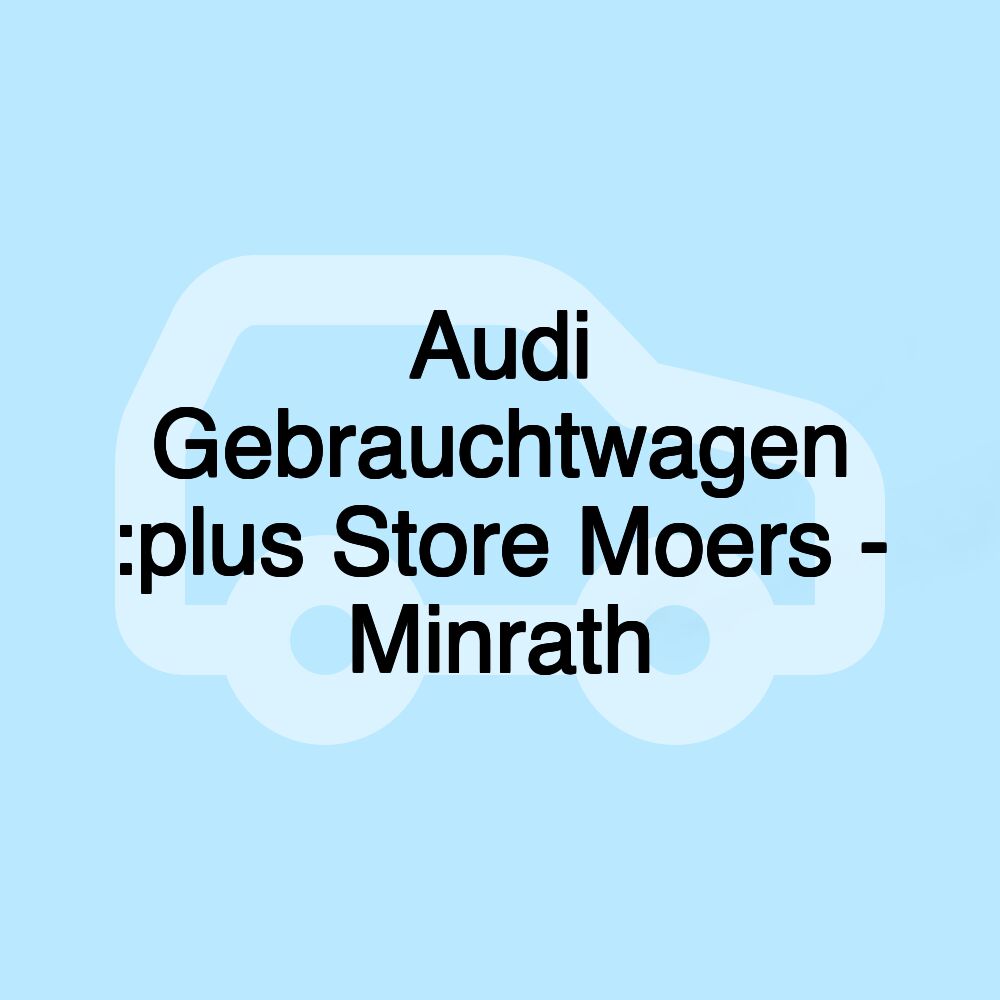 Audi Gebrauchtwagen :plus Store Moers - Minrath