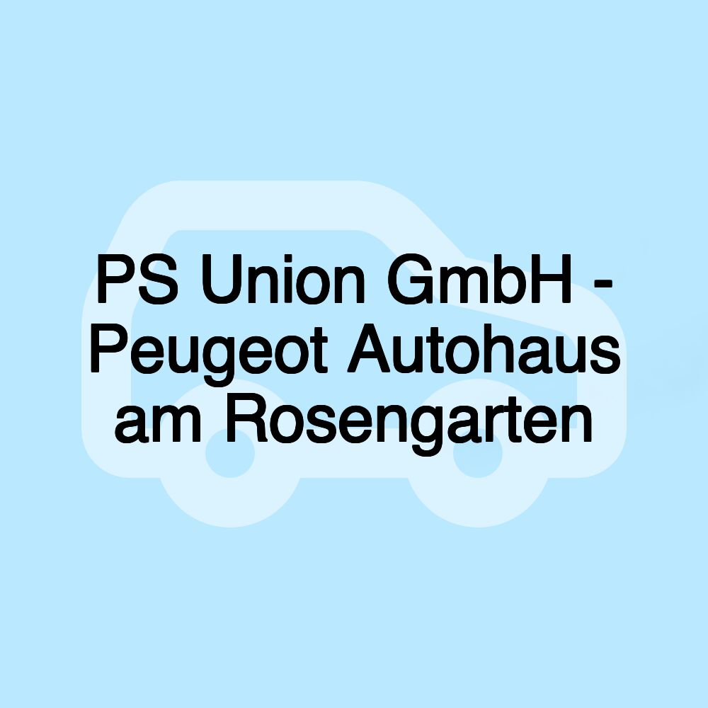 PS Union GmbH - Peugeot Autohaus am Rosengarten