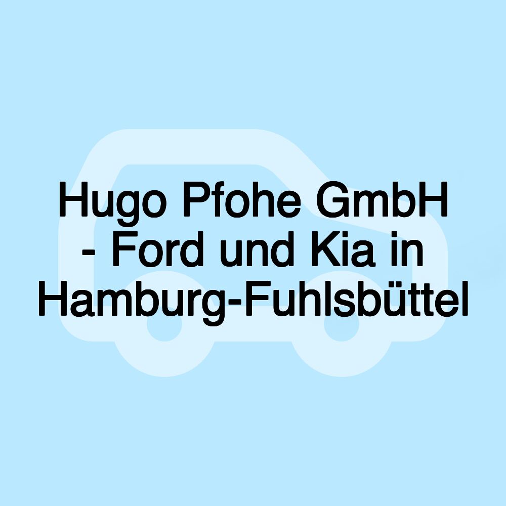 Hugo Pfohe GmbH - Ford und Kia in Hamburg-Fuhlsbüttel