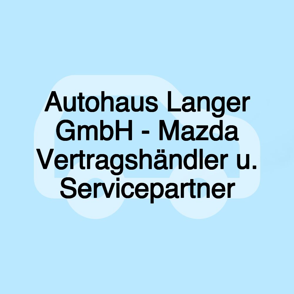 Autohaus Langer GmbH - Mazda Vertragshändler u. Servicepartner