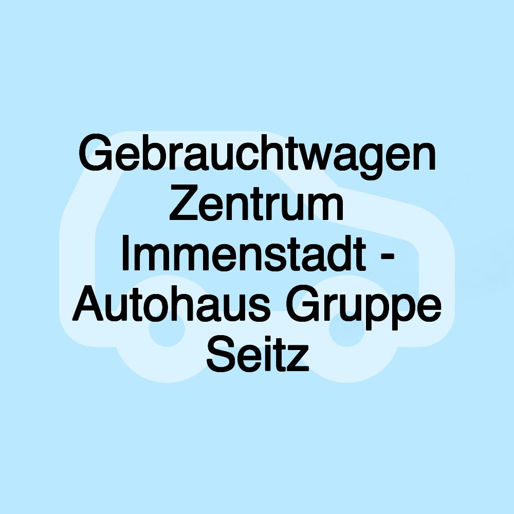 Gebrauchtwagen Zentrum Immenstadt - Autohaus Gruppe Seitz