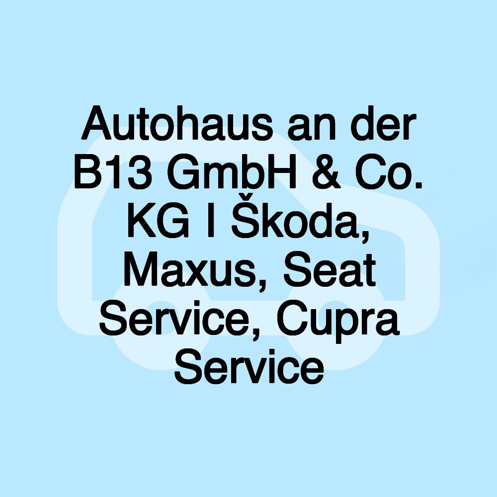 Autohaus an der B13 GmbH & Co. KG I Škoda, Maxus, Seat Service, Cupra Service Autohaus an der B13 GmbH & Co. KG I Škoda, Maxus, Seat Service, Cupra Service