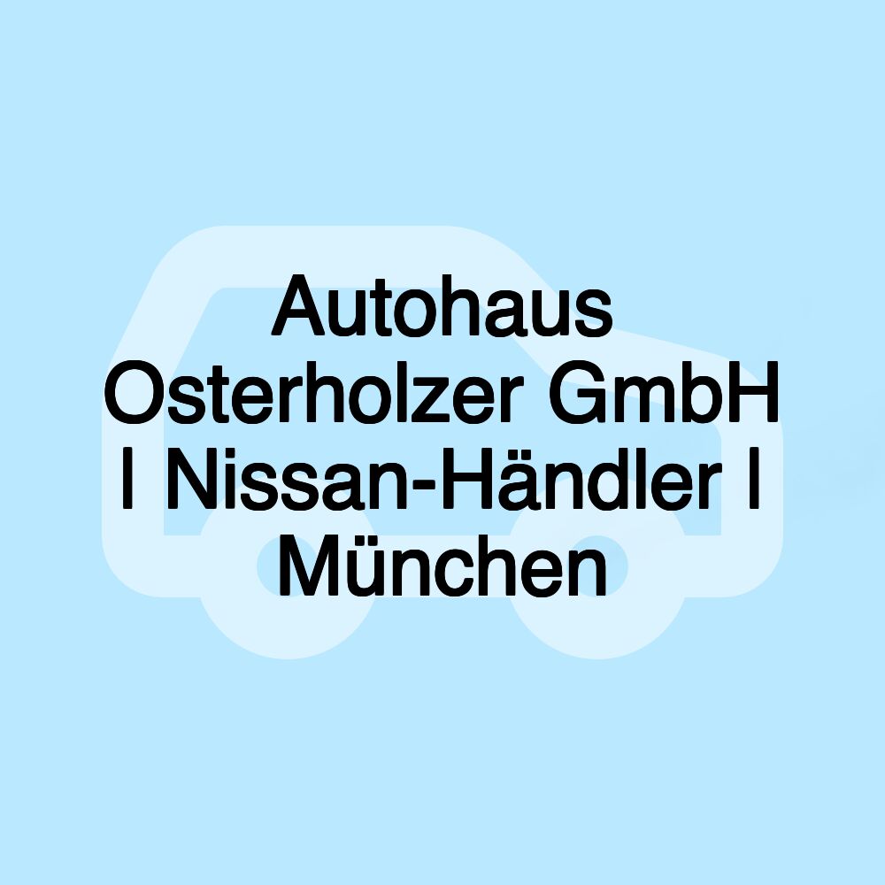 Autohaus Osterholzer GmbH | Nissan-Händler | München Autohaus Osterholzer GmbH | Nissan-Händler | München
