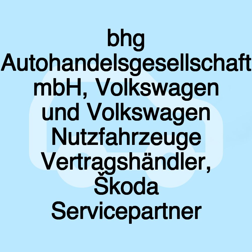 bhg Autohandelsgesellschaft mbH, Volkswagen und Volkswagen Nutzfahrzeuge Vertragshändler, Škoda Servicepartner