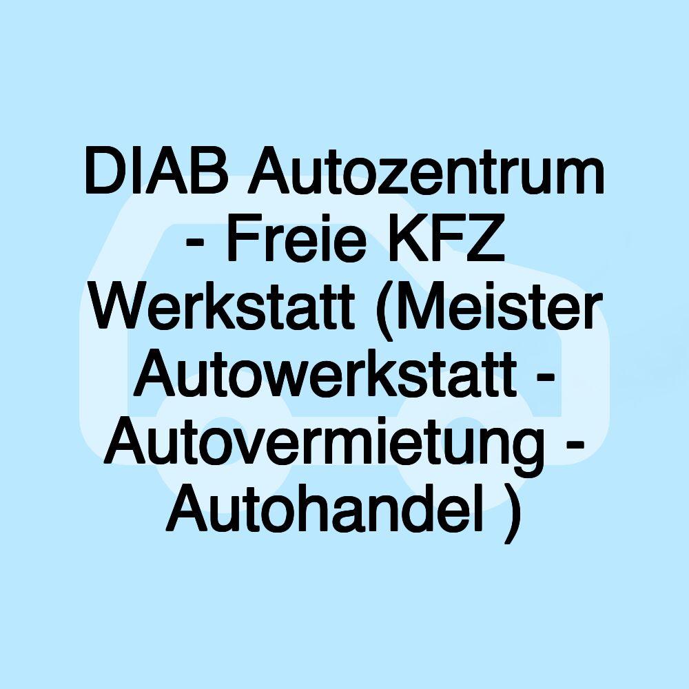 DIAB Autozentrum - Freie KFZ Werkstatt (Meister Autowerkstatt - Autovermietung - Autohandel )