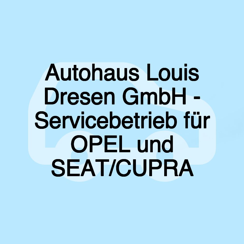 Autohaus Louis Dresen GmbH - Servicebetrieb für OPEL und SEAT/CUPRA