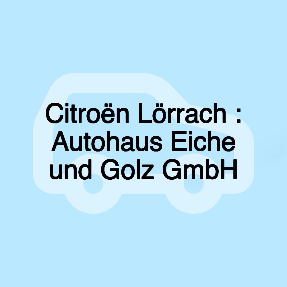 Citroën Lörrach : Autohaus Eiche und Golz GmbH