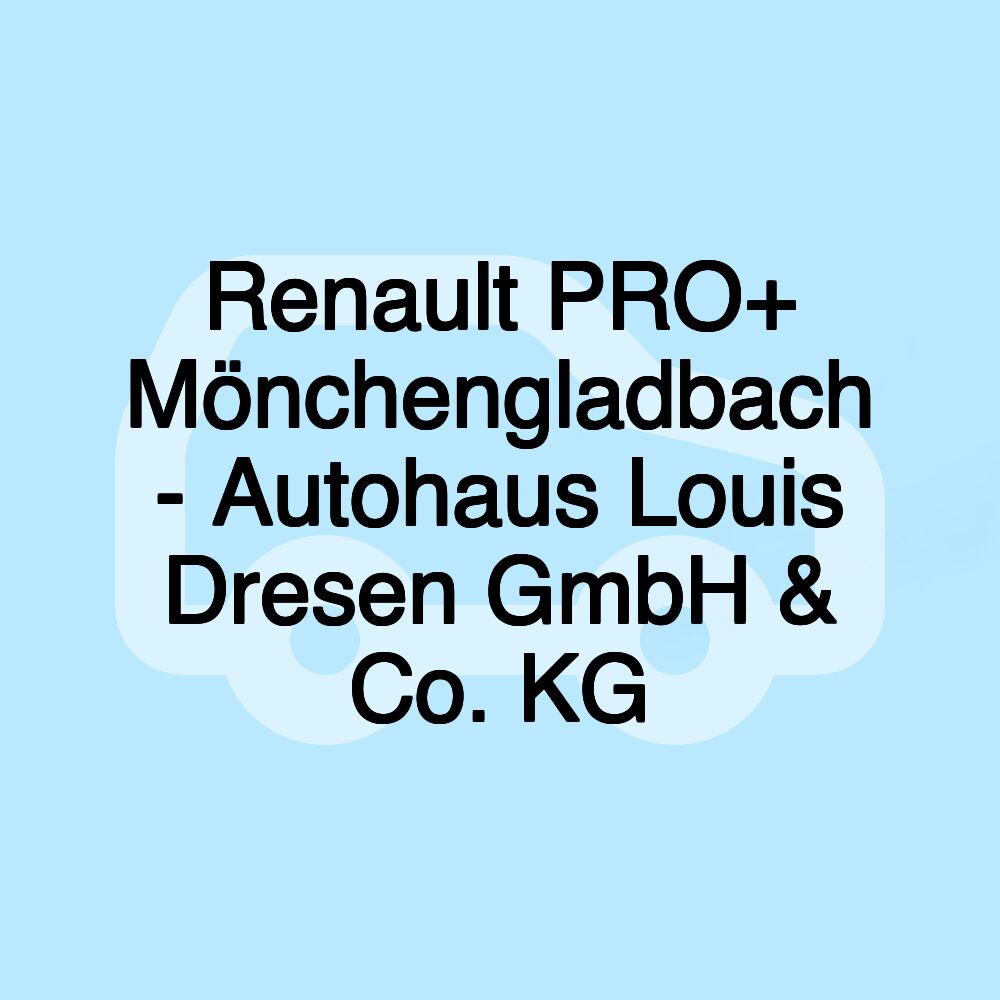 Renault PRO+ Mönchengladbach - Autohaus Louis Dresen GmbH & Co. KG