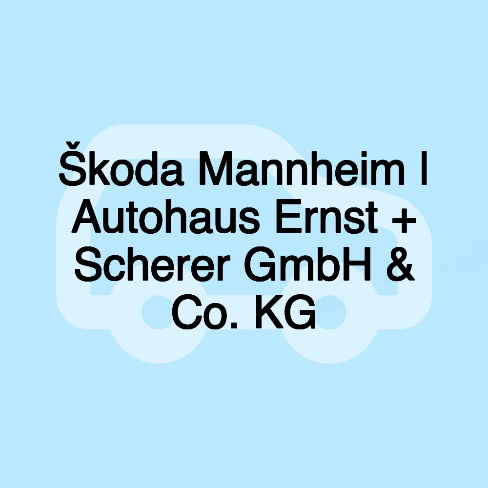 Škoda Mannheim | Autohaus Ernst + Scherer GmbH & Co. KG Škoda Mannheim | Autohaus Ernst + Scherer GmbH & Co. KG
