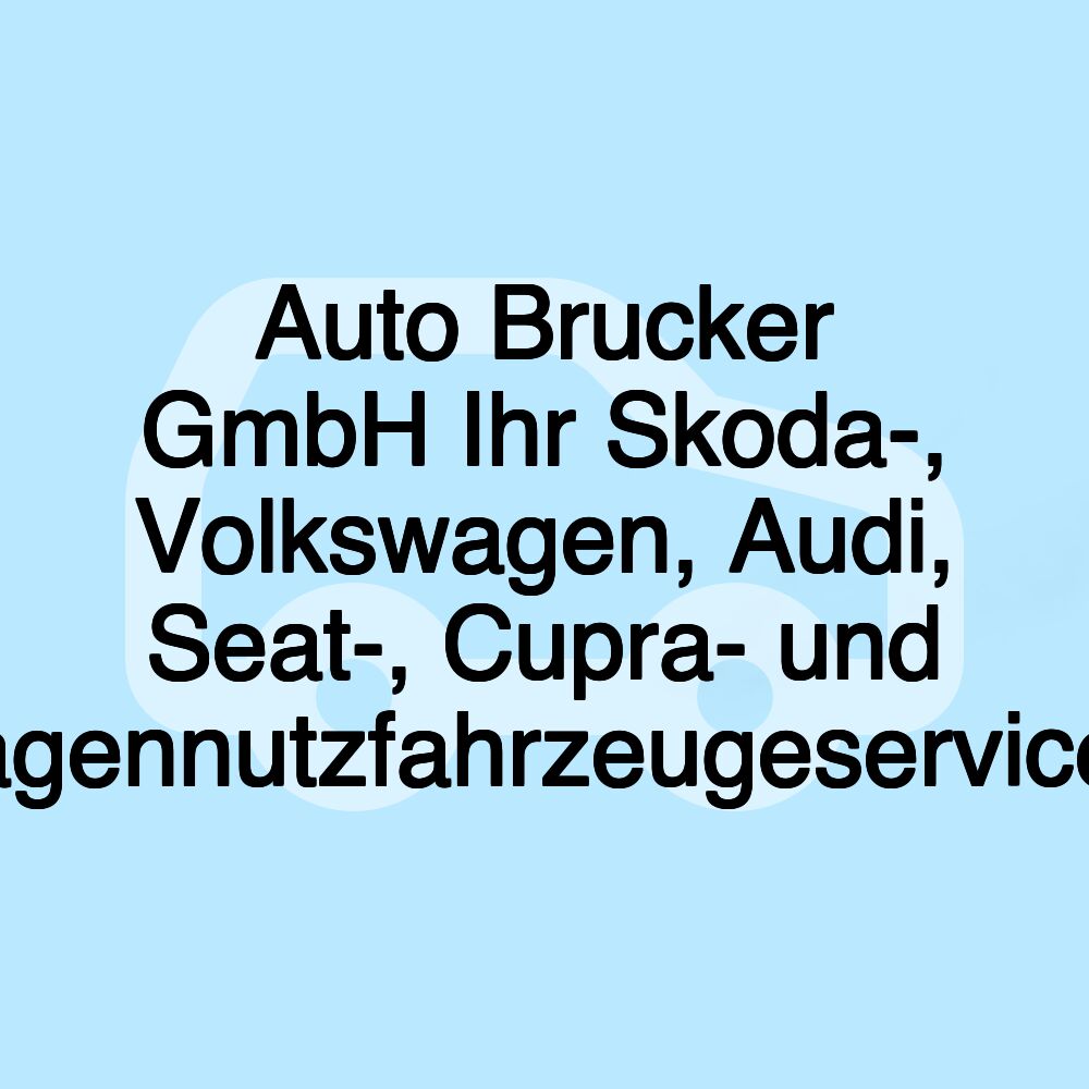 Auto Brucker GmbH Ihr Skoda-, Volkswagen, Audi, Seat-, Cupra- und Volkswagennutzfahrzeugeservicepartner
