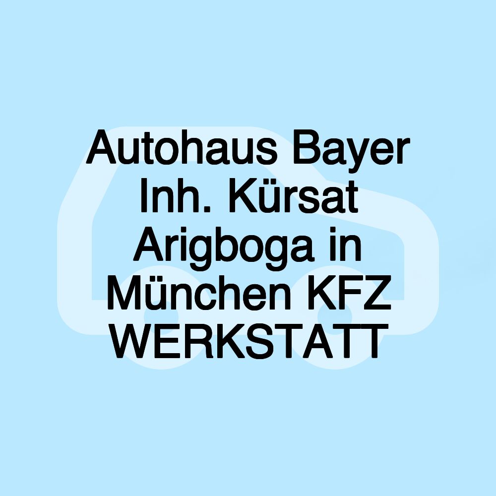 Autohaus Bayer Inh. Kürsat Arigboga in München KFZ WERKSTATT Autohaus Bayer Inh. Kürsat Arigboga in München KFZ WERKSTATT