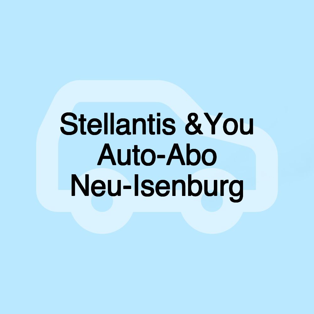 Stellantis &You Auto-Abo Neu-Isenburg