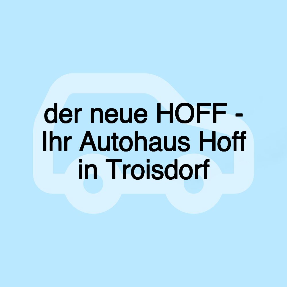 der neue HOFF - Ihr Autohaus Hoff in Troisdorf der neue HOFF - Ihr Autohaus Hoff in Troisdorf