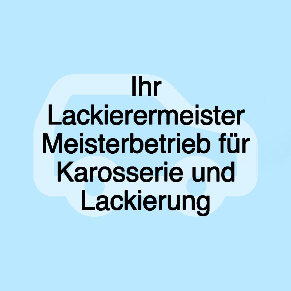Ihr Lackierermeister Meisterbetrieb für Karosserie und Lackierung