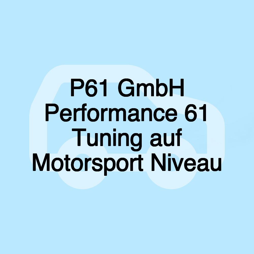 P61 GmbH Performance 61 Tuning auf Motorsport Niveau