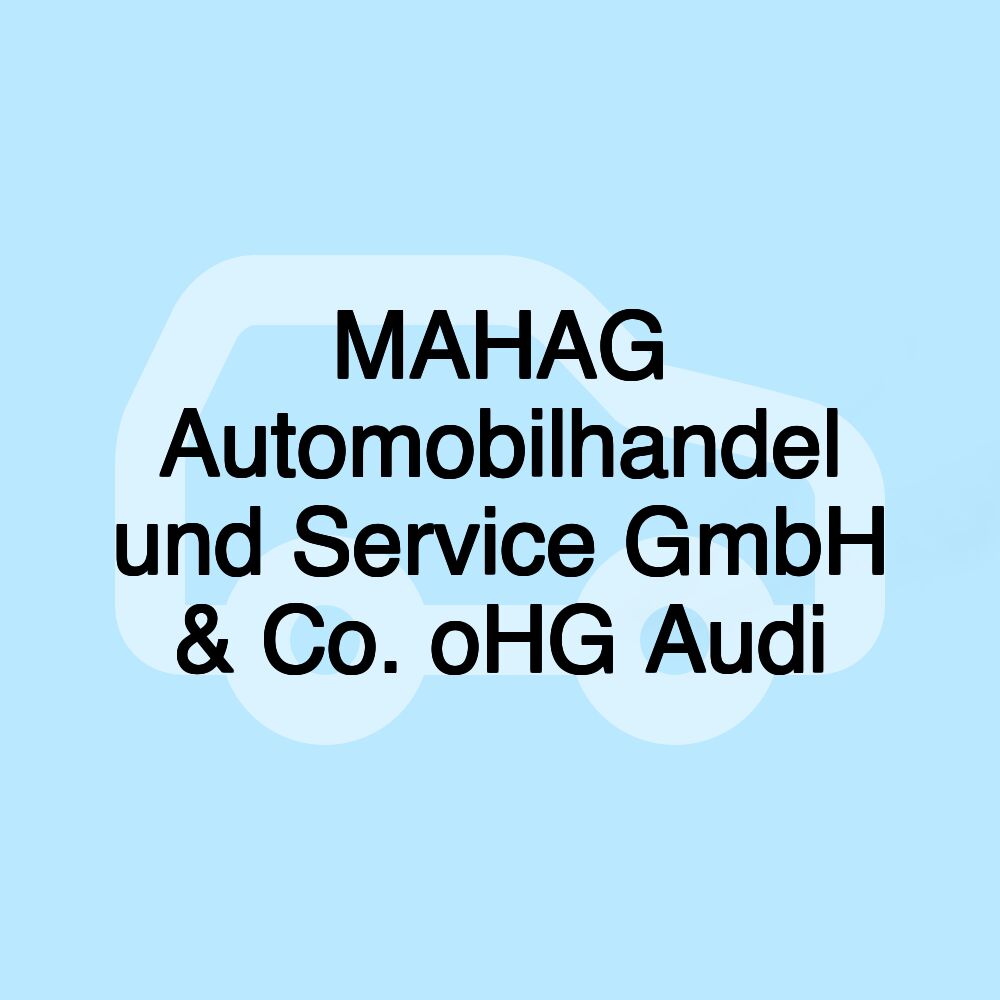 MAHAG Automobilhandel und Service GmbH & Co. oHG Audi