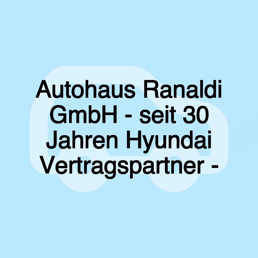 Autohaus Ranaldi GmbH - seit 30 Jahren Hyundai Vertragspartner -
