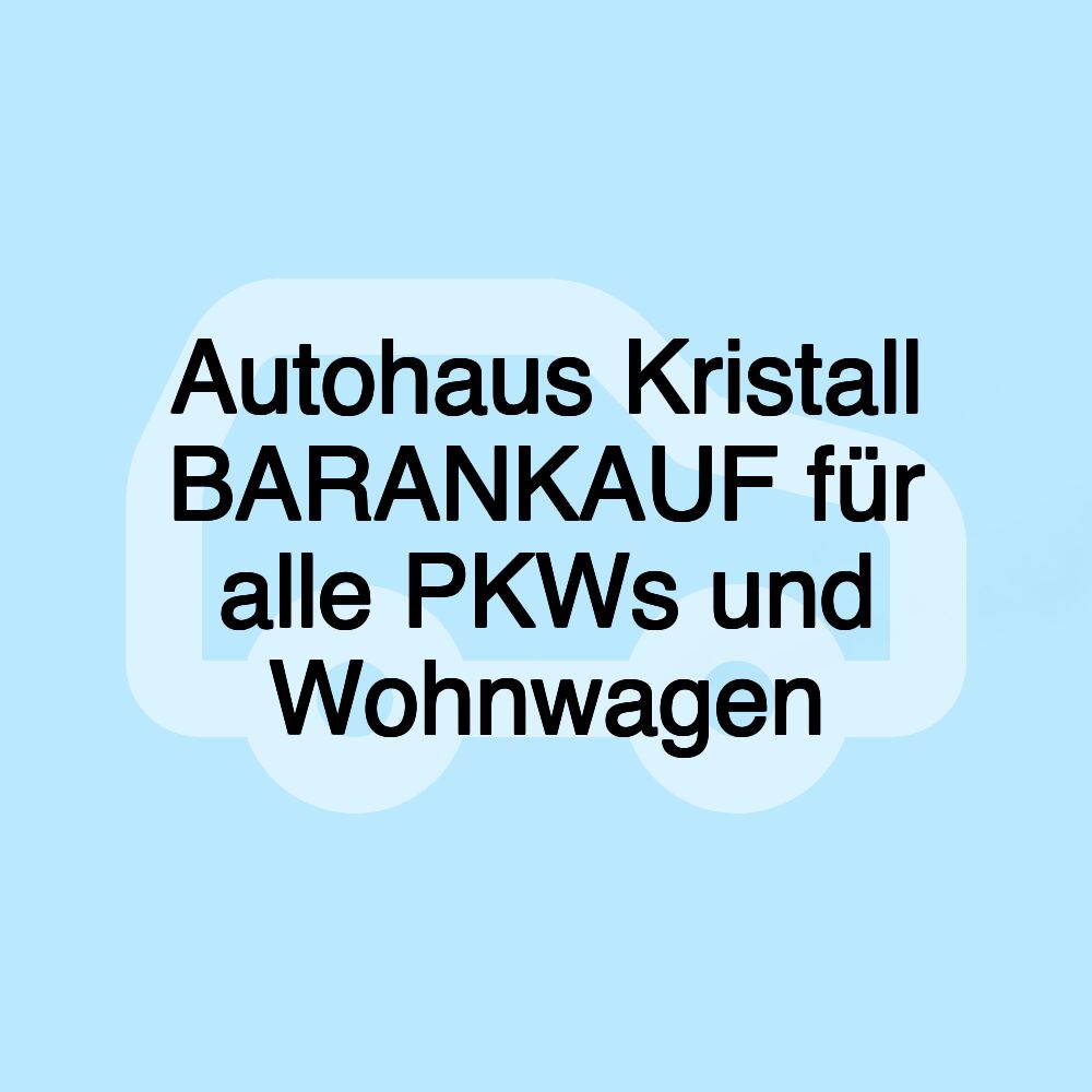 Autohaus Kristall BARANKAUF für alle PKWs und Wohnwagen