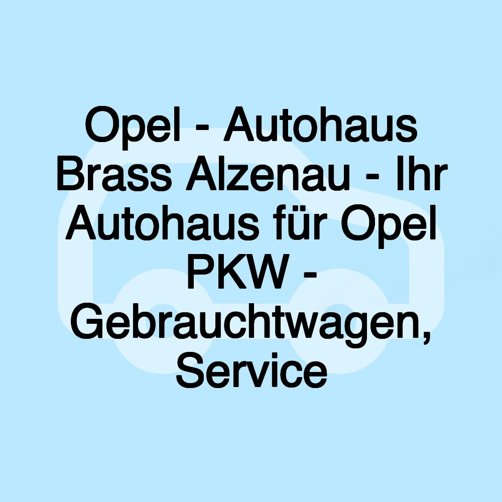 Opel - Autohaus Brass Alzenau - Ihr Autohaus für Opel PKW - Gebrauchtwagen, Service Opel - Autohaus Brass Alzenau - Ihr Autohaus für Opel PKW - Gebrauchtwagen, Service